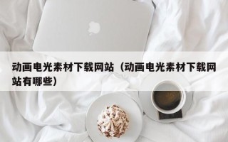 长岭动画电光素材下载网站（动画电光素材下载网站有哪些）