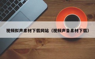 长岭视频拟声素材下载网站（视频声音素材下载）