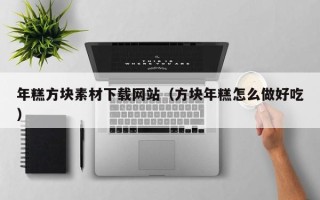 长岭年糕方块素材下载网站（方块年糕怎么做好吃）