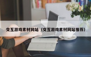 长岭交互游戏素材网站（交互游戏素材网站推荐）