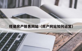 长岭搭建房产销售网站（房产网站如何运营）