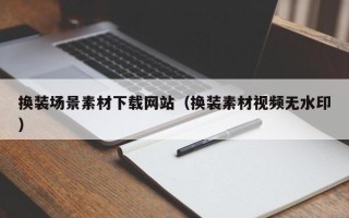 长岭换装场景素材下载网站（换装素材视频无水印）