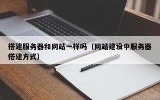 长岭搭建服务器和网站一样吗（网站建设中服务器搭建方式）
