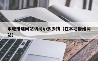 长岭本地搭建网站访问ip多少钱（在本地搭建网站）