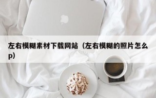 长岭左右模糊素材下载网站（左右模糊的照片怎么p）