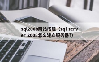 长岭sql2008网站搭建（sql server 2008怎么建立服务器?）