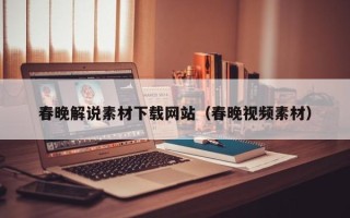 长岭春晚解说素材下载网站（春晚视频素材）