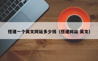长岭搭建一个英文网站多少钱（搭建网站 英文）
