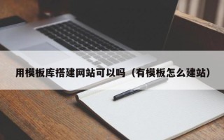 长岭用模板库搭建网站可以吗（有模板怎么建站）