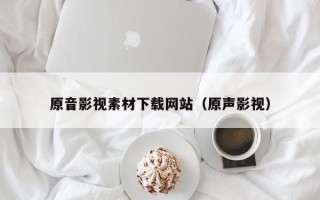 长岭原音影视素材下载网站（原声影视）