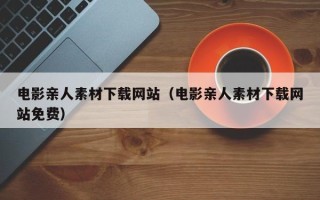 长岭电影亲人素材下载网站（电影亲人素材下载网站免费）
