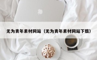 长岭无为青年素材网站（无为青年素材网站下载）