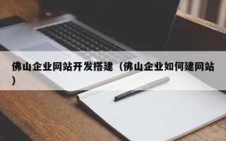 长岭佛山企业网站开发搭建（佛山企业如何建网站）