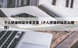 长岭个人搭建网站分享文案（个人搭建网站怎么赚钱）