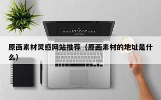 长岭原画素材灵感网站推荐（原画素材的地址是什么）