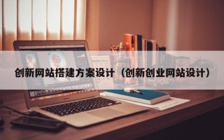 长岭创新网站搭建方案设计（创新创业网站设计）